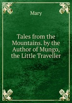 Tales from the Mountains. by the Author of Mungo, the Little Traveller