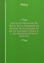 Lettres Et Mmoires De Marie, Reine D`Angleterre, pouse De Guillaume III Ed. by Countess C.M.E.C.C.L. Van Bentinck (French Edition)