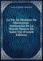 La Vie De Madame De Maintenon: Institutrice De La Royale Maison De Saint-Cyr (French Edition)