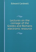 Lectures on the coinage of the Greeks and Romans electronic resource