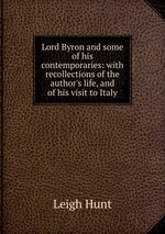 Lord Byron and some of his contemporaries: with recollections of the author`s life, and of his visit to Italy