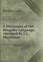 A Dictionary of the Bengalee Language, Abridged By J.C. Marshman
