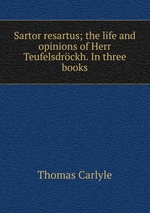 Sartor resartus; the life and opinions of Herr Teufelsdrckh. In three books