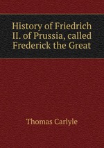 History of Friedrich II. of Prussia, called Frederick the Great