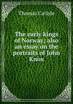 The early kings of Norway; also an essay on the portraits of John Knox