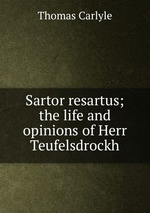 Sartor resartus; the life and opinions of Herr Teufelsdrockh