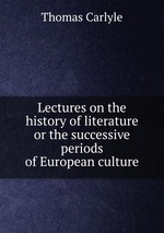 Lectures on the history of literature or the successive periods of European culture