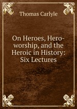 On Heroes, Hero-worship, and the Heroic in History: Six Lectures