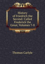 History of Friedrich the Second: Called Frederick the Great, Volumes 7-8