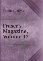 Fraser`s Magazine, Volume 12