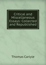 Critical and Miscellaneous Essays: Collected and Republished