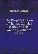 The People`s Edition of Thomas Carlyle`s Works. 37 Vols. Wanting, Volumes 33-35