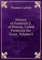 History of Friedrich Ii. of Prussia, Called Frederick the Great, Volume 8