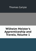 Wilhelm Meister`s Apprenticeship and Travels, Volume 1