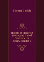 History of Friedrich the Second Called Frederick the Great, Volume 1