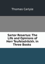 Sartor Resartus: The Life and Opinions of Herr Teufelsdrckh. in Three Books