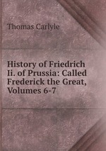 History of Friedrich Ii. of Prussia: Called Frederick the Great, Volumes 6-7