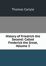 History of Friedrich the Second: Called Frederick the Great, Volume 3