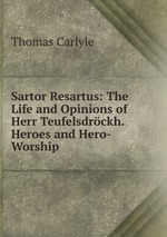 Sartor Resartus: The Life and Opinions of Herr Teufelsdrckh. Heroes and Hero-Worship