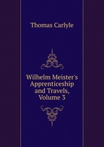 Wilhelm Meister`s Apprenticeship and Travels, Volume 3