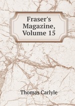 Fraser`s Magazine, Volume 15