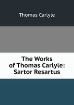 The Works of Thomas Carlyle: Sartor Resartus