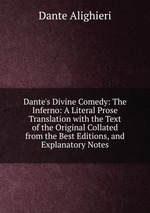 Dante`s Divine Comedy: The Inferno: A Literal Prose Translation with the Text of the Original Collated from the Best Editions, and Explanatory Notes