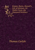 Essays: Burns, Boswell`s Life of Johnson, Sir Walter Scott, the Diamond Necklace
