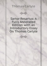 Sartor Resartus: A Fully Annotated Edition with an Introductory Essay On Thomas Carlyle