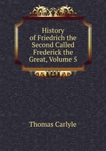 History of Friedrich the Second Called Frederick the Great, Volume 5