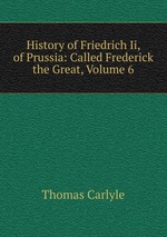 History of Friedrich Ii, of Prussia: Called Frederick the Great, Volume 6