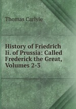 History of Friedrich Ii. of Prussia: Called Frederick the Great, Volumes 2-3