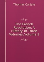 The French Revolution: A History. in Three Volumes, Volume 1