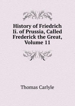 History of Friedrich Ii. of Prussia, Called Frederick the Great, Volume 11