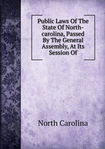 Public Laws Of The State Of North-carolina, Passed By The General Assembly, At Its Session Of