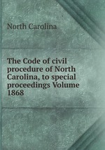 The Code of civil procedure of North Carolina, to special proceedings Volume 1868