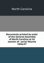 Documents printed by order of the General Assembly of North Carolina at its session of . serial Volume 1846/47
