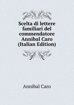 Scelta di lettere familiari del commendatore Annibal Caro (Italian Edition)