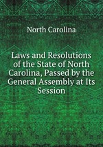Laws and Resolutions of the State of North Carolina, Passed by the General Assembly at Its Session