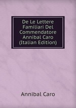 De Le Lettere Familiari Del Commendatore Annibal Caro (Italian Edition)