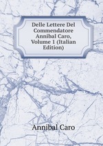 Delle Lettere Del Commendatore Annibal Caro, Volume 1 (Italian Edition)