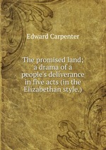 The promised land; a drama of a people`s deliverance in five acts (in the Elizabethan style.)