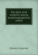 My days and dreams, being autobiographical notes
