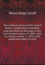 The religious forces of the United States, enumerated, classified, and described on the basis of the government census of 1890; with an introd. on the . 1, 1896, with additional tables of stati