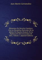 Elementos De Derecho Cannico: Con La Disciplina Particular De La Iglesia De Espaa Despus De La Publicacin Del Concordato De 1851, Volume 1 (Spanish Edition)