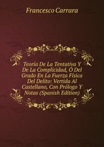 Teora De La Tentativa Y De La Complicidad, Del Grado En La Fuerza Fsica Del Delito: Vertida Al Castellano, Con Prlogo Y Notas (Spanish Edition)