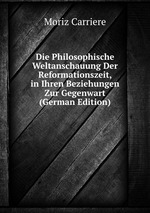 Die Philosophische Weltanschauung Der Reformationszeit, in Ihren Beziehungen Zur Gegenwart (German Edition)