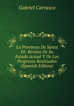 La Provincia De Santa F: Revista De Su Estado Actual Y De Los Progresos Realizados (Spanish Edition)