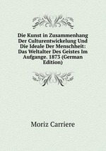 Die Kunst in Zusammenhang Der Culturentwickelung Und Die Ideale Der Menschheit: Das Weltalter Des Geistes Im Aufgange. 1873 (German Edition)