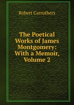 The Poetical Works of James Montgomery: With a Memoir, Volume 2